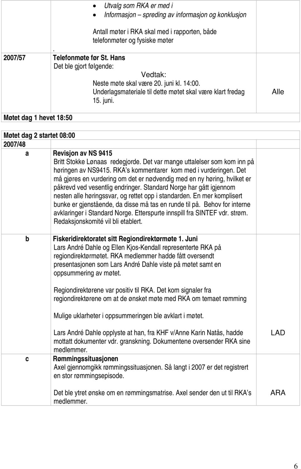 Underlagsmateriale til dette møtet skal være klart fredag 15. juni. Alle Møtet dag 1 hevet 18:50 Møtet dag 2 startet 08:00 2007/48 a Revisjon av NS 9415 Britt Stokke Lønaas redegjorde.