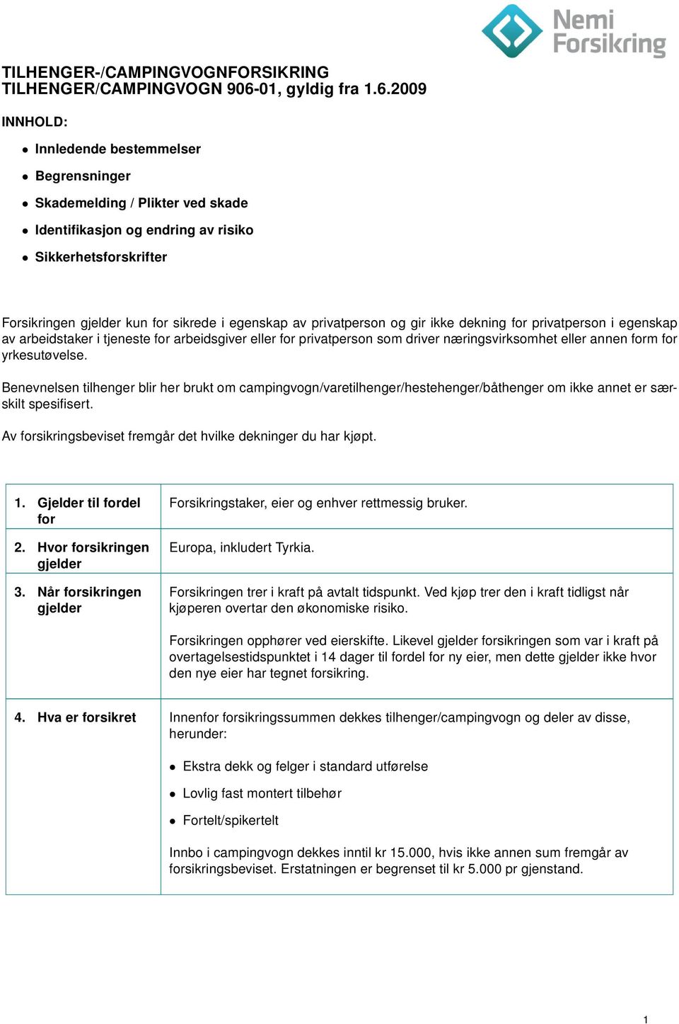 2009 INNHOLD: Innledende bestemmelser Begrensninger Skademelding / Plikter ved skade Identifikasjon og endring av risiko Sikkerhetsforskrifter Forsikringen gjelder kun for sikrede i egenskap av