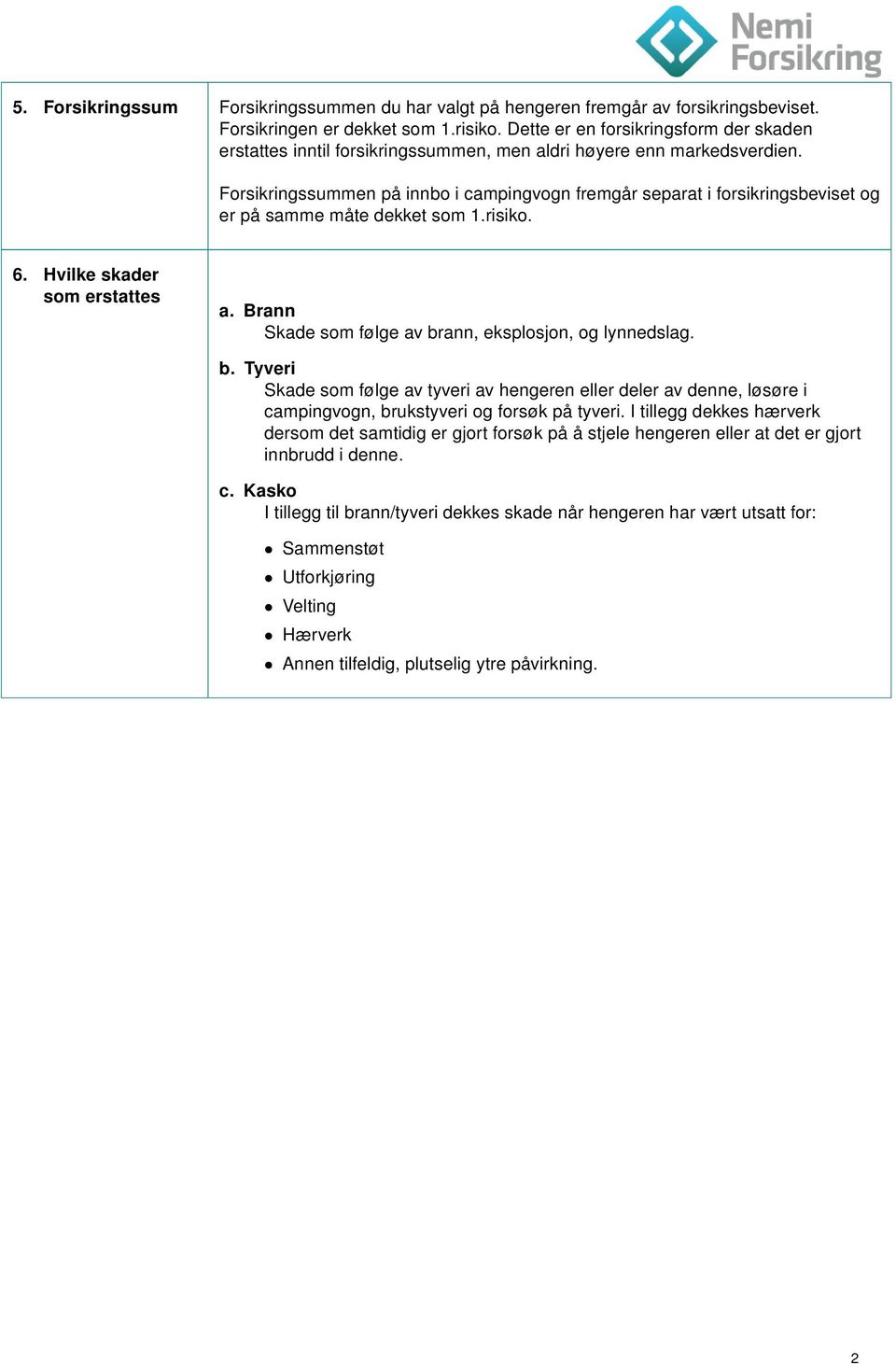 Forsikringssummen på innbo i campingvogn fremgår separat i forsikringsbeviset og er på samme måte dekket som 1.risiko. 6. Hvilke skader som erstattes a.