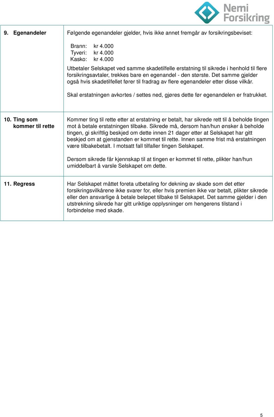 Det samme gjelder også hvis skadetilfellet fører til fradrag av flere egenandeler etter disse vilkår. Skal erstatningen avkortes / settes ned, gjøres dette før egenandelen er fratrukket. 10.