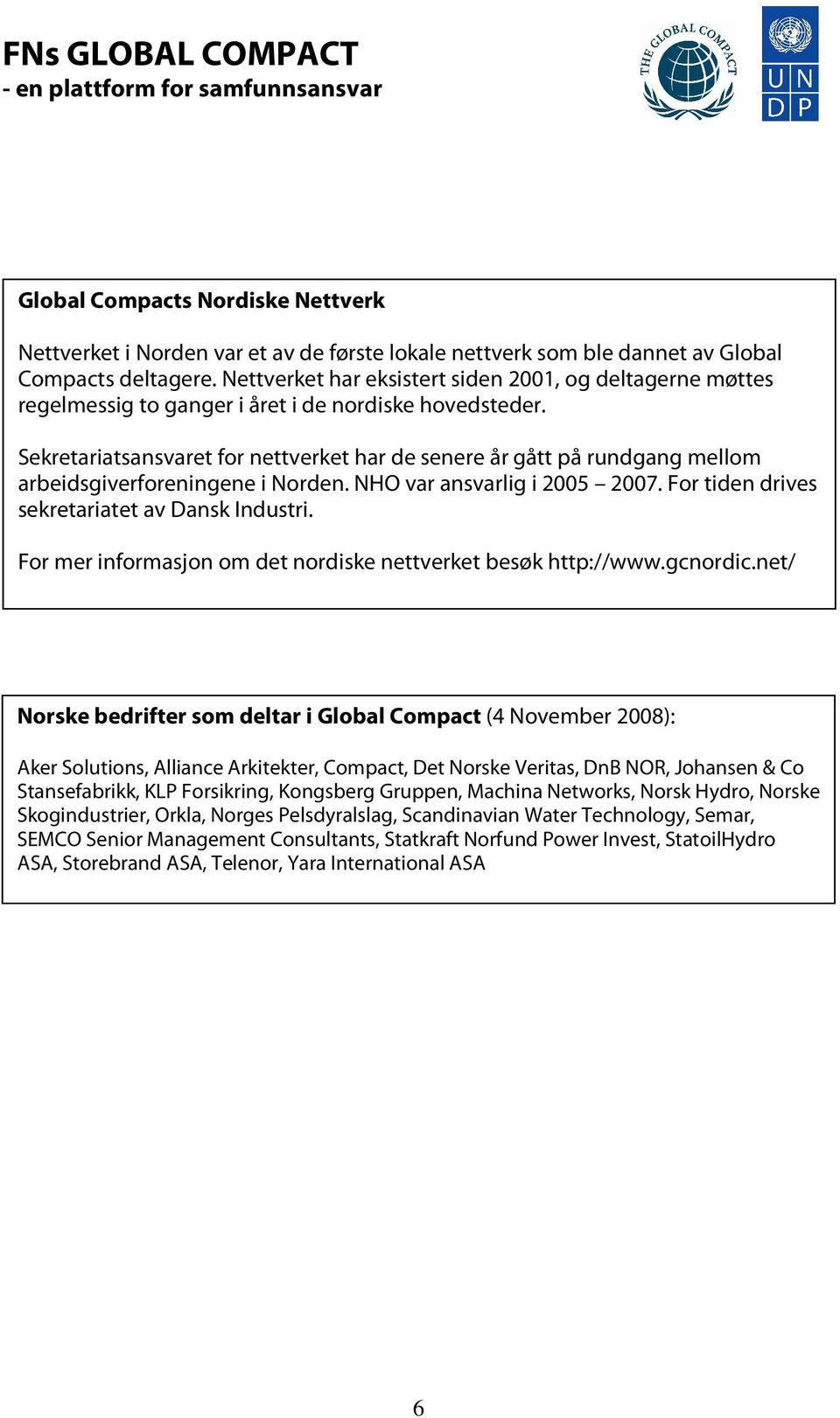 Sekretariatsansvaret for nettverket har de senere år gått på rundgang mellom arbeidsgiverforeningene i Norden. NHO var ansvarlig i 2005 2007. For tiden drives sekretariatet av Dansk Industri.