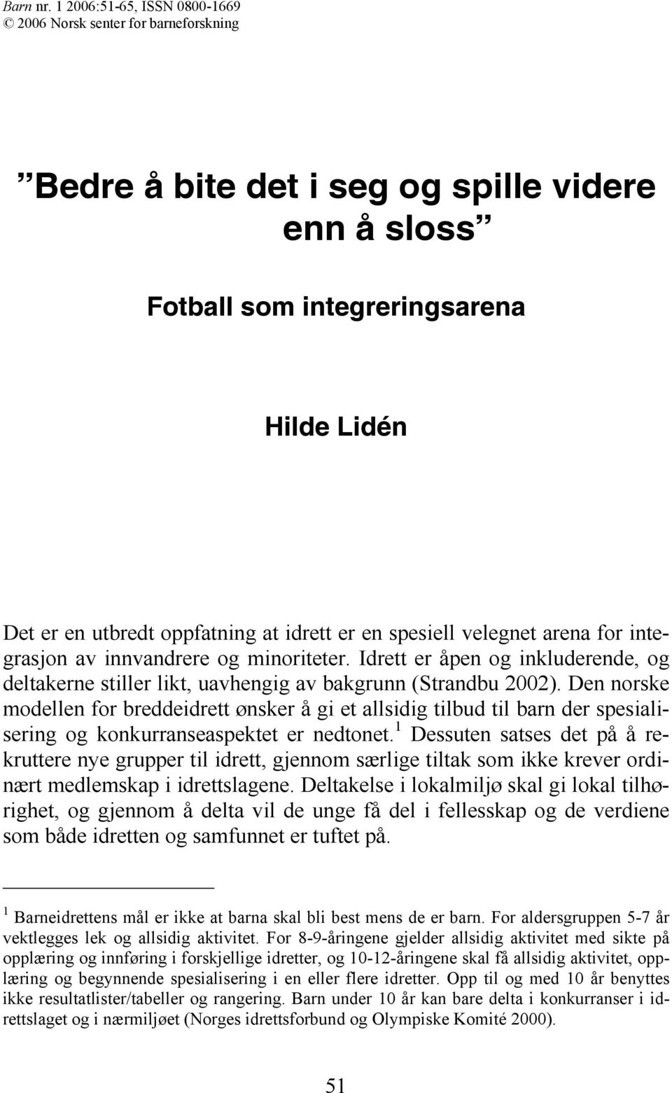 spesiell velegnet arena for integrasjon av innvandrere og minoriteter. Idrett er åpen og inkluderende, og deltakerne stiller likt, uavhengig av bakgrunn (Strandbu 2002).