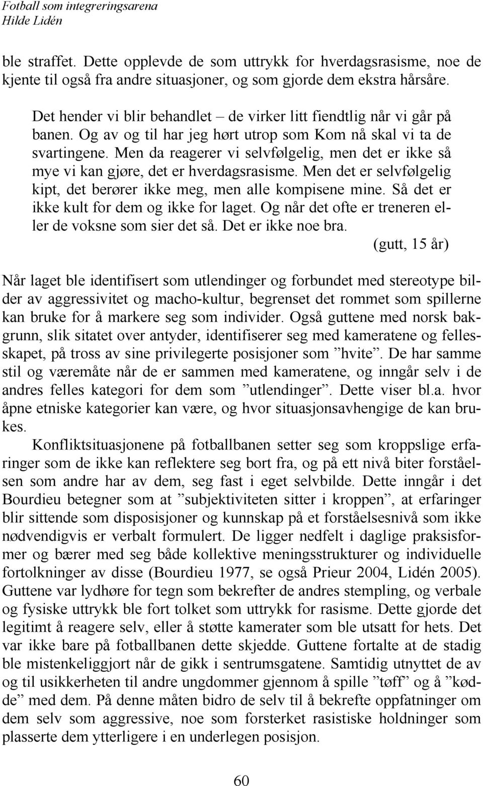 Men da reagerer vi selvfølgelig, men det er ikke så mye vi kan gjøre, det er hverdagsrasisme. Men det er selvfølgelig kipt, det berører ikke meg, men alle kompisene mine.