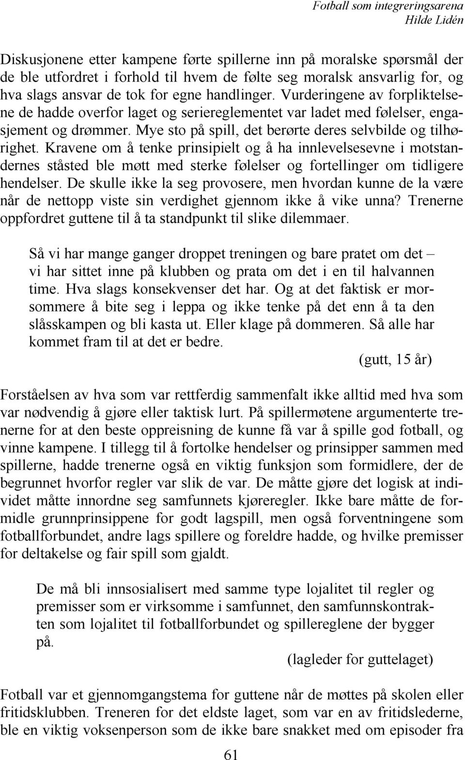 Kravene om å tenke prinsipielt og å ha innlevelsesevne i motstandernes ståsted ble møtt med sterke følelser og fortellinger om tidligere hendelser.