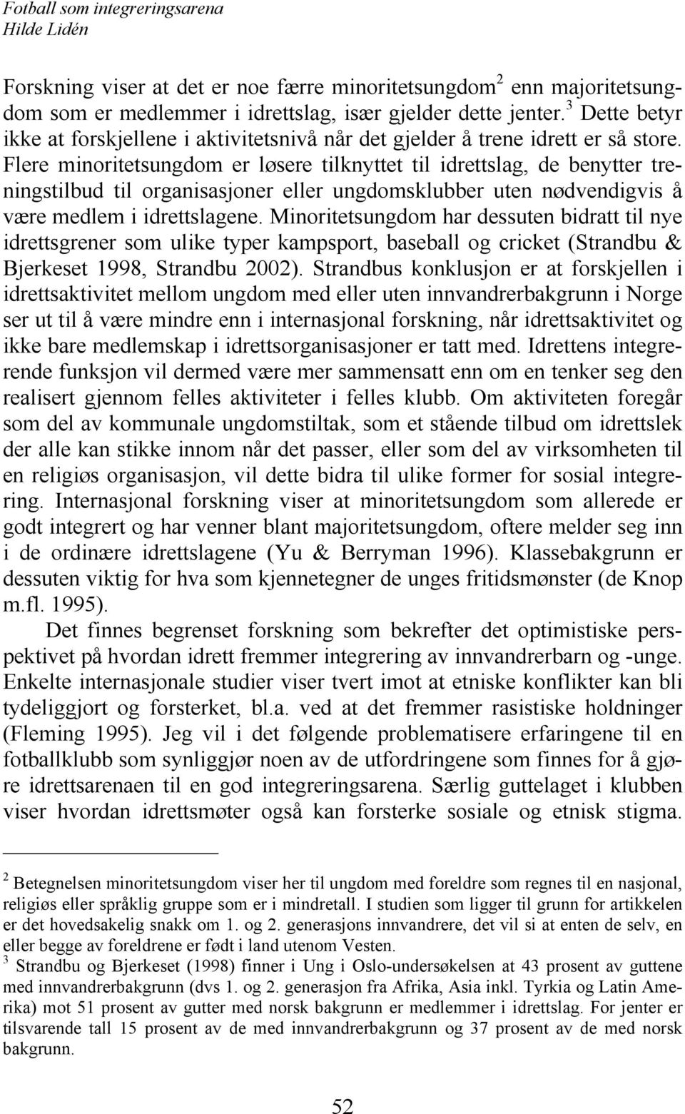 Flere minoritetsungdom er løsere tilknyttet til idrettslag, de benytter treningstilbud til organisasjoner eller ungdomsklubber uten nødvendigvis å være medlem i idrettslagene.