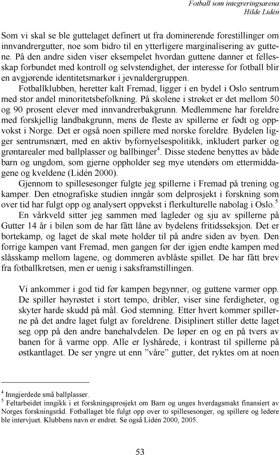 Fotballklubben, heretter kalt Fremad, ligger i en bydel i Oslo sentrum med stor andel minoritetsbefolkning. På skolene i strøket er det mellom 50 og 90 prosent elever med innvandrerbakgrunn.