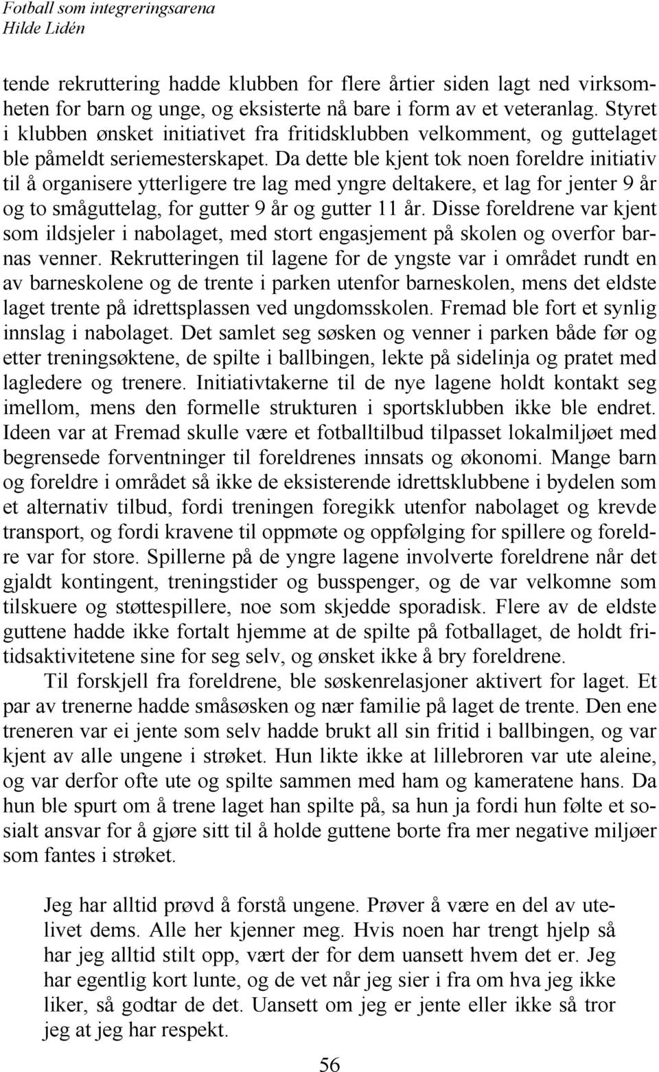 Da dette ble kjent tok noen foreldre initiativ til å organisere ytterligere tre lag med yngre deltakere, et lag for jenter 9 år og to småguttelag, for gutter 9 år og gutter 11 år.