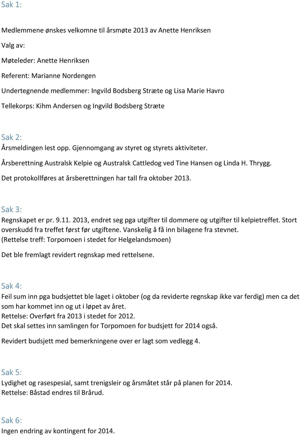 Årsberettning Australsk Kelpie og Australsk Cattledog ved Tine Hansen og Linda H. Thrygg. Det protokollføres at årsberettningen har tall fra oktober 2013. Sak 3: Regnskapet er pr. 9.11.