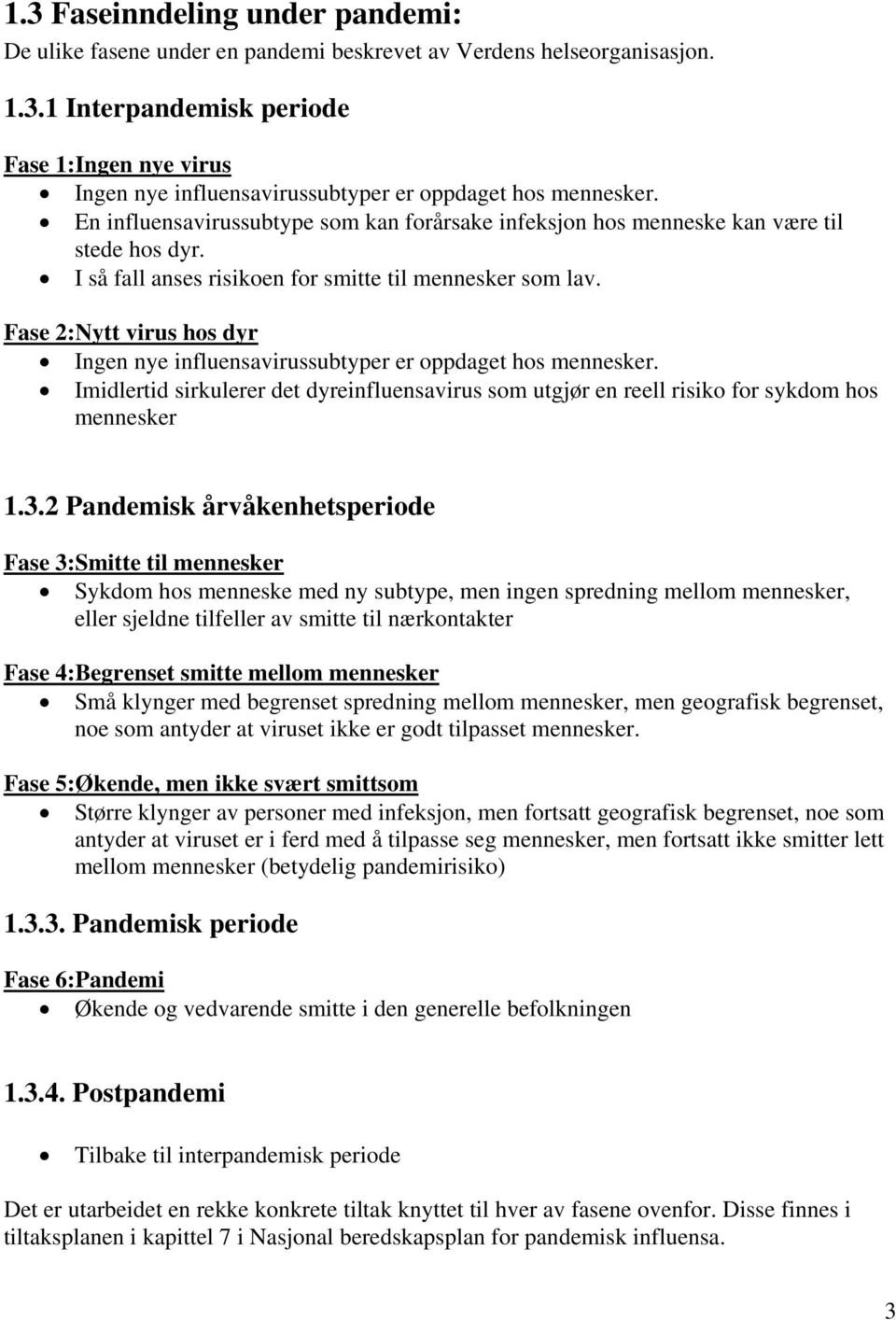 Fase 2:Nytt virus hos dyr Ingen nye influensavirussubtyper er oppdaget hos mennesker. Imidlertid sirkulerer det dyreinfluensavirus som utgjør en reell risiko for sykdom hos mennesker 1.3.