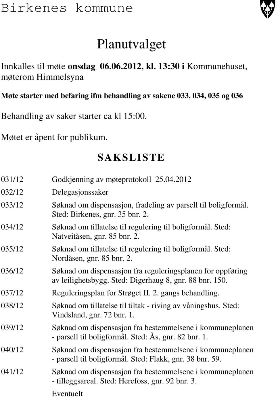 SAKSLISTE 031/12 Godkjenning av møteprotokoll 25.04.2012 032/12 Delegasjonssaker 033/12 Søknad om dispensasjon, fradeling av parsell til boligformål. Sted: Birkenes, gnr. 35 bnr. 2. 034/12 Søknad om tillatelse til regulering til boligformål.