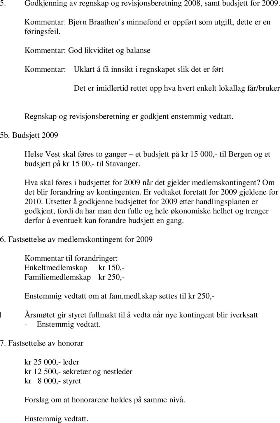 godkjent enstemmig vedtatt. 5b. Budsjett 2009 Helse Vest skal føres to ganger et budsjett på kr 15 000,- til Bergen og et budsjett på kr 15 00,- til Stavanger.