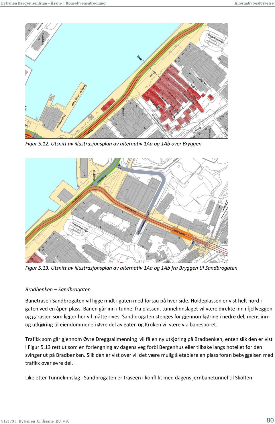 Holdeplassen er vist helt nord i gaten ved en åpen plass. Banen går inn i tunnel fra plassen, tunnelinnslaget vil være direkte inn i fjellveggen og garasjen som ligger her vil måtte rives.