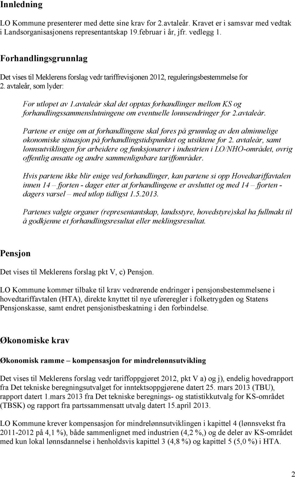 avtaleår skal det opptas forhandlinger mellom KS og forhandlingssammenslutningene om eventuelle lønnsendringer for 2.avtaleår. Partene er enige om at forhandlingene skal føres på grunnlag av den alminnelige økonomiske situasjon på forhandlingstidspunktet og utsiktene for 2.