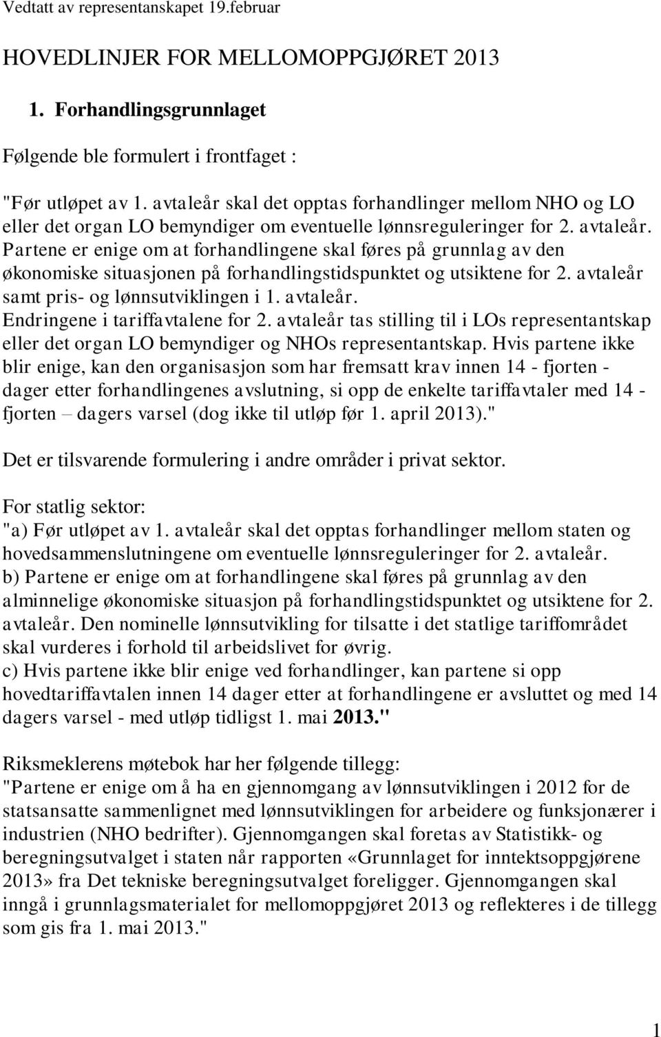 Partene er enige om at forhandlingene skal føres på grunnlag av den økonomiske situasjonen på forhandlingstidspunktet og utsiktene for 2. avtaleår samt pris- og lønnsutviklingen i 1. avtaleår. Endringene i tariffavtalene for 2.