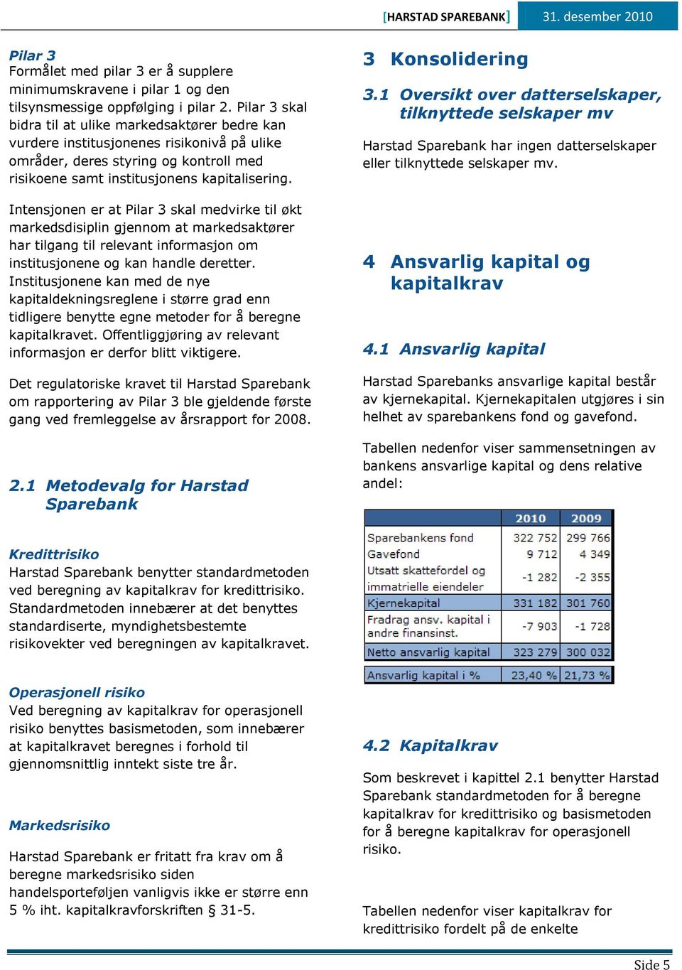 Intensjonen er at Pilar 3 skal medvirke til økt markedsdisiplin gjennom at markedsaktører har tilgang til relevant informasjon om institusjonene og kan handle deretter.