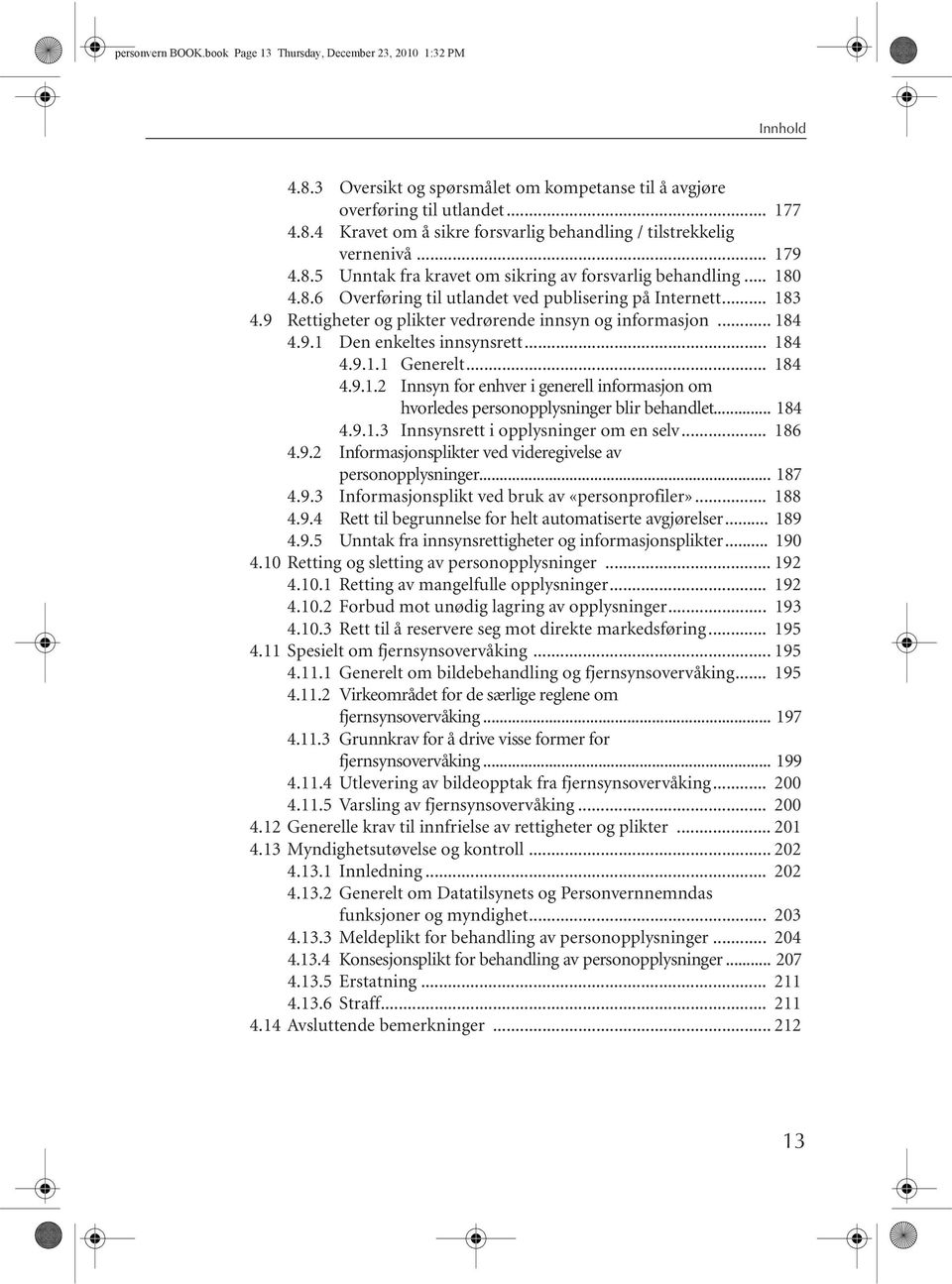 .. 184 4.9.1 Den enkeltes innsynsrett... 184 4.9.1.1 Generelt... 184 4.9.1.2 Innsyn for enhver i generell informasjon om hvorledes personopplysninger blir behandlet... 184 4.9.1.3 Innsynsrett i opplysninger om en selv.
