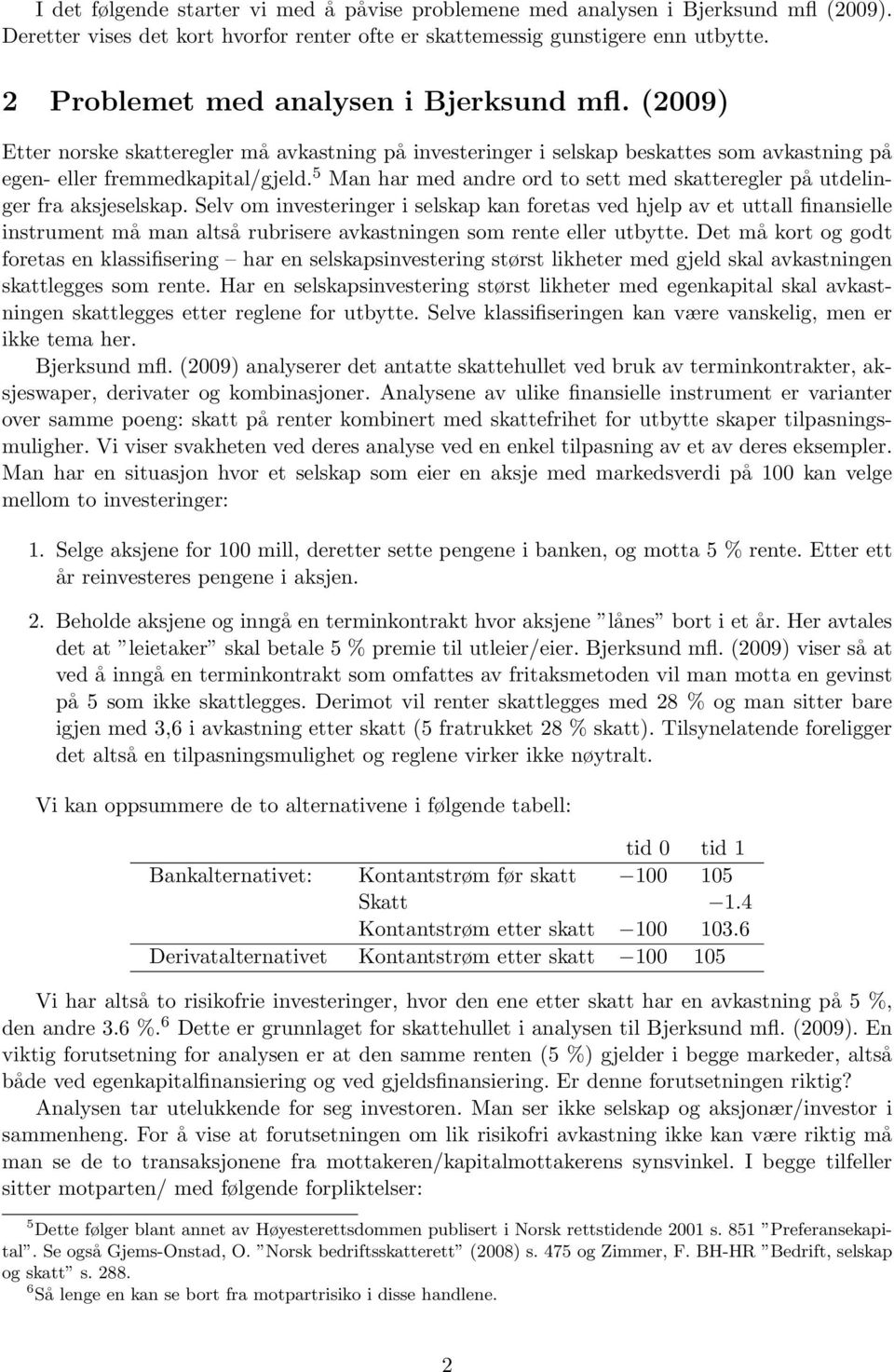 5 Man har med andre ord to sett med skatteregler på utdelinger fra aksjeselskap.