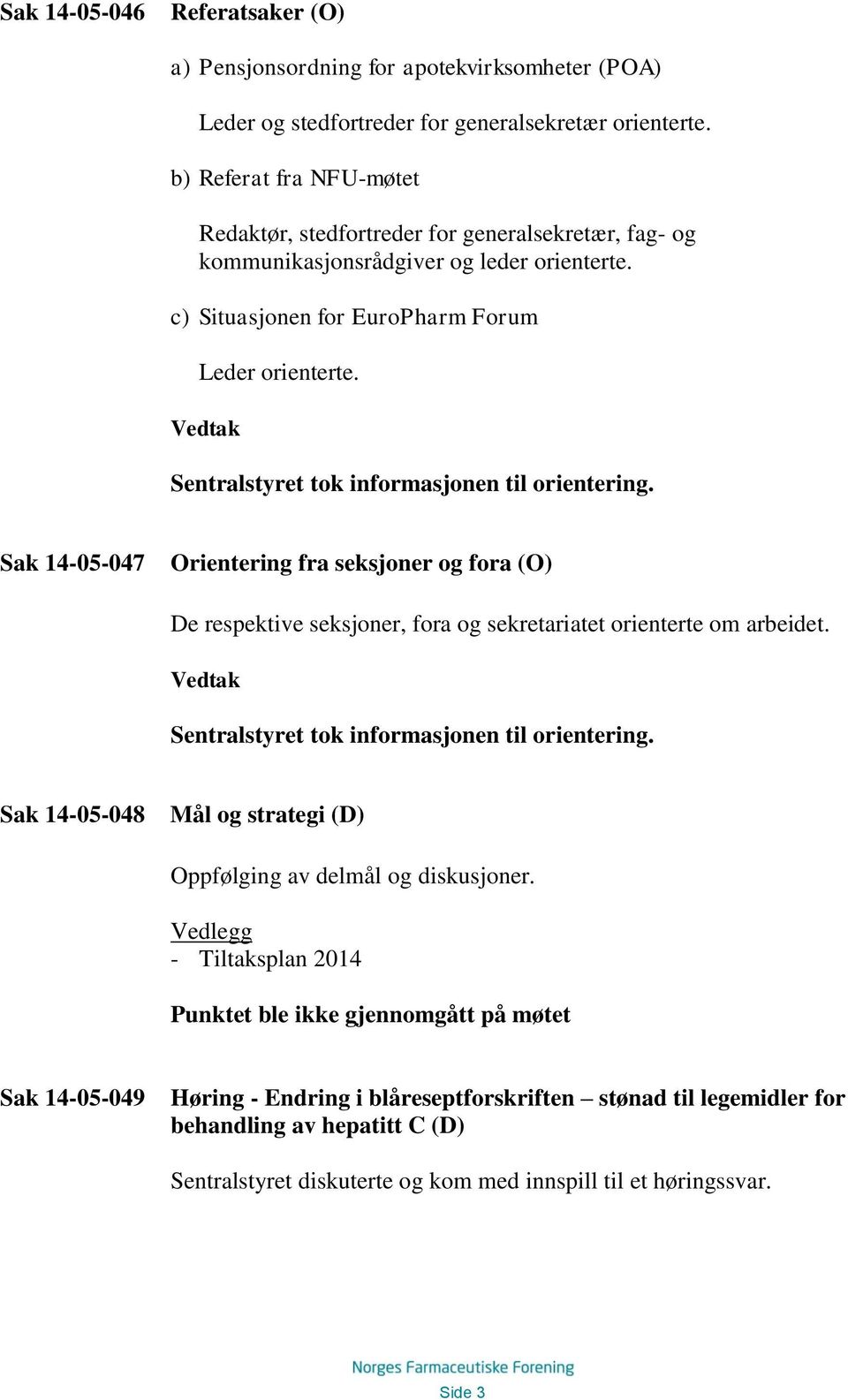 Sentralstyret tok informasjonen til orientering. Sak 14-05-047 Orientering fra seksjoner og fora (O) De respektive seksjoner, fora og sekretariatet orienterte om arbeidet.