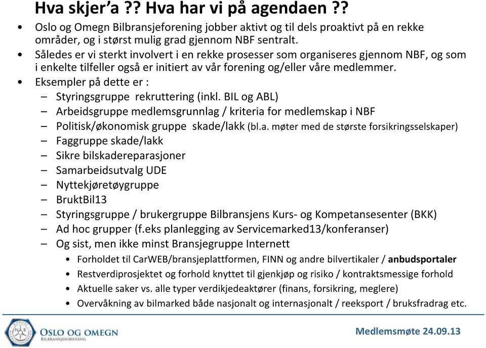 Eksempler på dette er : Styringsgruppe rekruttering (inkl. BIL og ABL) Arbeidsgruppe medlemsgrunnlag