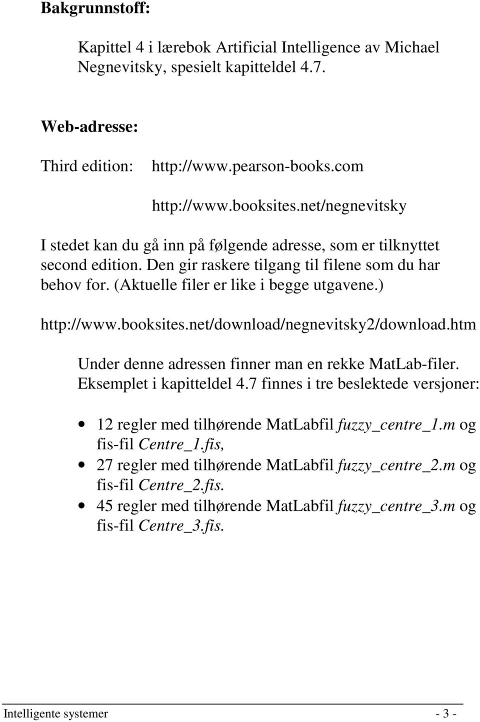 ) http://www.booksites.net/download/negnevitsky2/download.htm Under denne adressen finner man en rekke MatLab-filer. Eksemplet i kapitteldel 4.