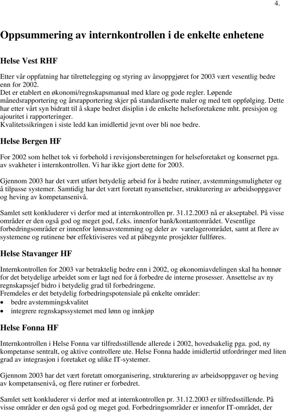 Dette har etter vårt syn bidratt til å skape bedret disiplin i de enkelte helseforetakene mht. presisjon og ajouritet i rapporteringer.