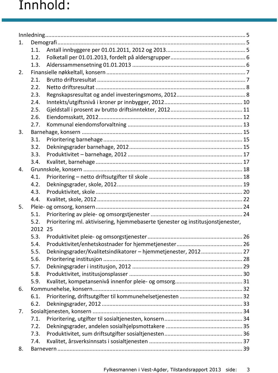 Inntekts/utgiftsnivå i kroner pr innbygger, 2012... 10 2.5. Gjeldstall i prosent av brutto driftsinntekter, 2012... 11 2.6. Eiendomsskatt, 2012... 12 2.7. Kommunal eiendomsforvaltning... 13 3.