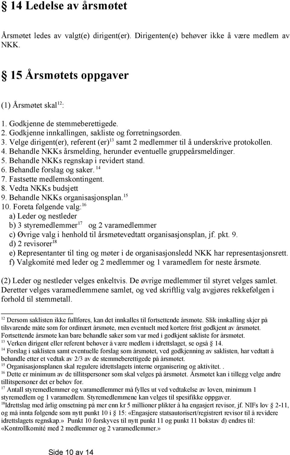 Behandle NKKs årsmelding, herunder eventuelle gruppeårsmeldinger. 5. Behandle NKKs regnskap i revidert stand. 6. Behandle forslag og saker. 14 7. Fastsette medlemskontingent. 8. Vedta NKKs budsjett 9.