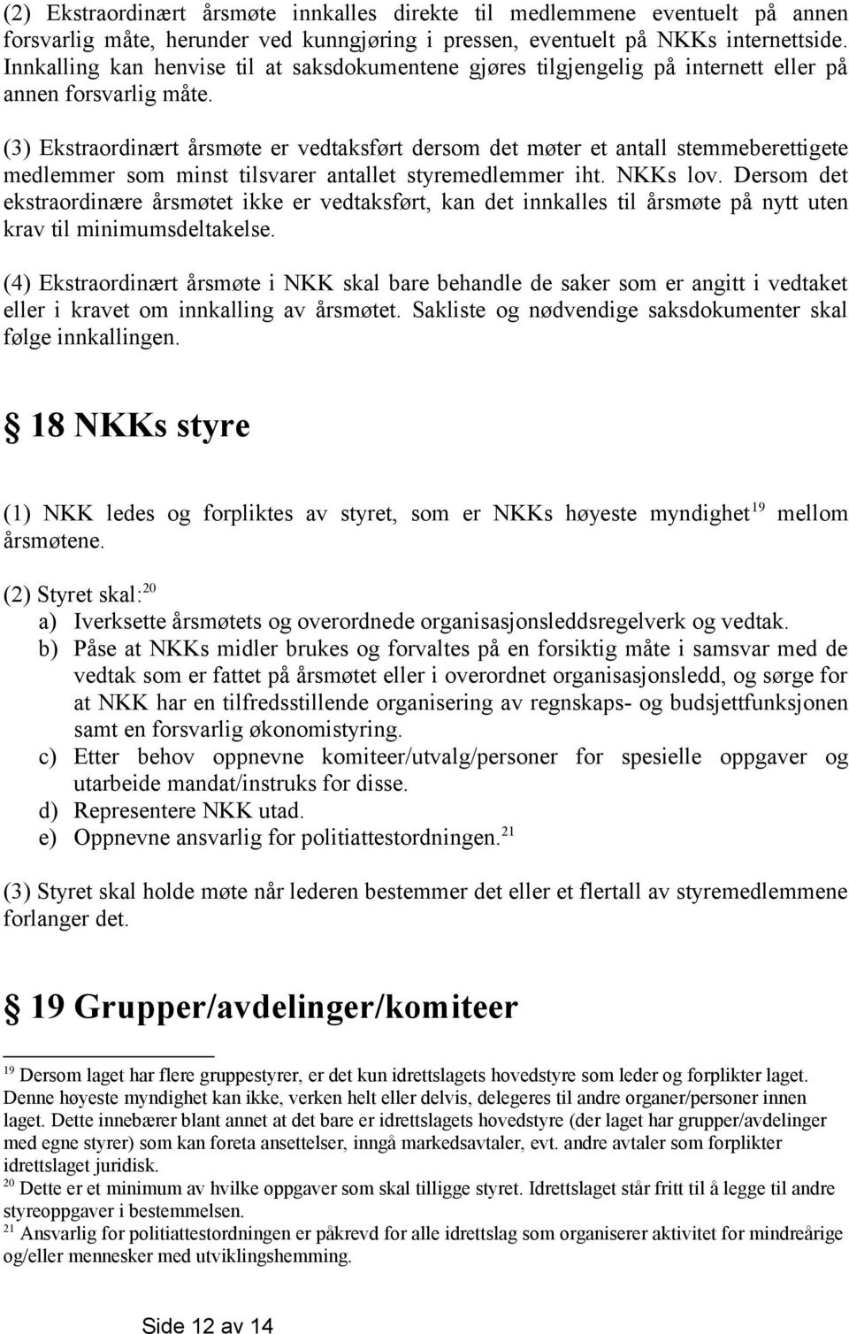 (3) Ekstraordinært årsmøte er vedtaksført dersom det møter et antall stemmeberettigete medlemmer som minst tilsvarer antallet styremedlemmer iht. NKKs lov.