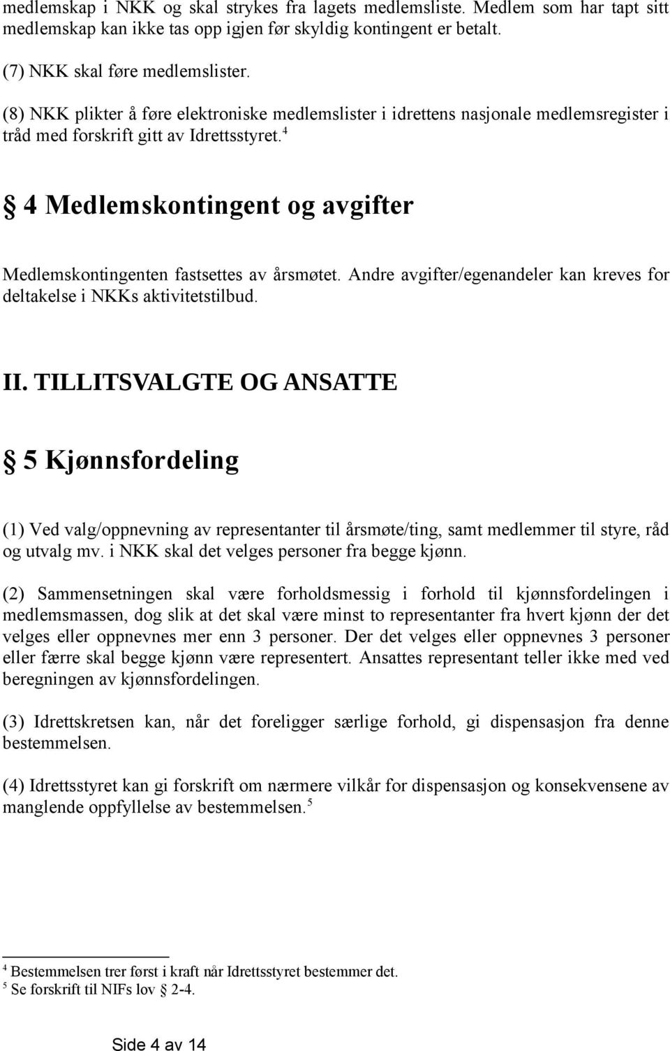 4 4 Medlemskontingent og avgifter Medlemskontingenten fastsettes av årsmøtet. Andre avgifter/egenandeler kan kreves for deltakelse i NKKs aktivitetstilbud. II.