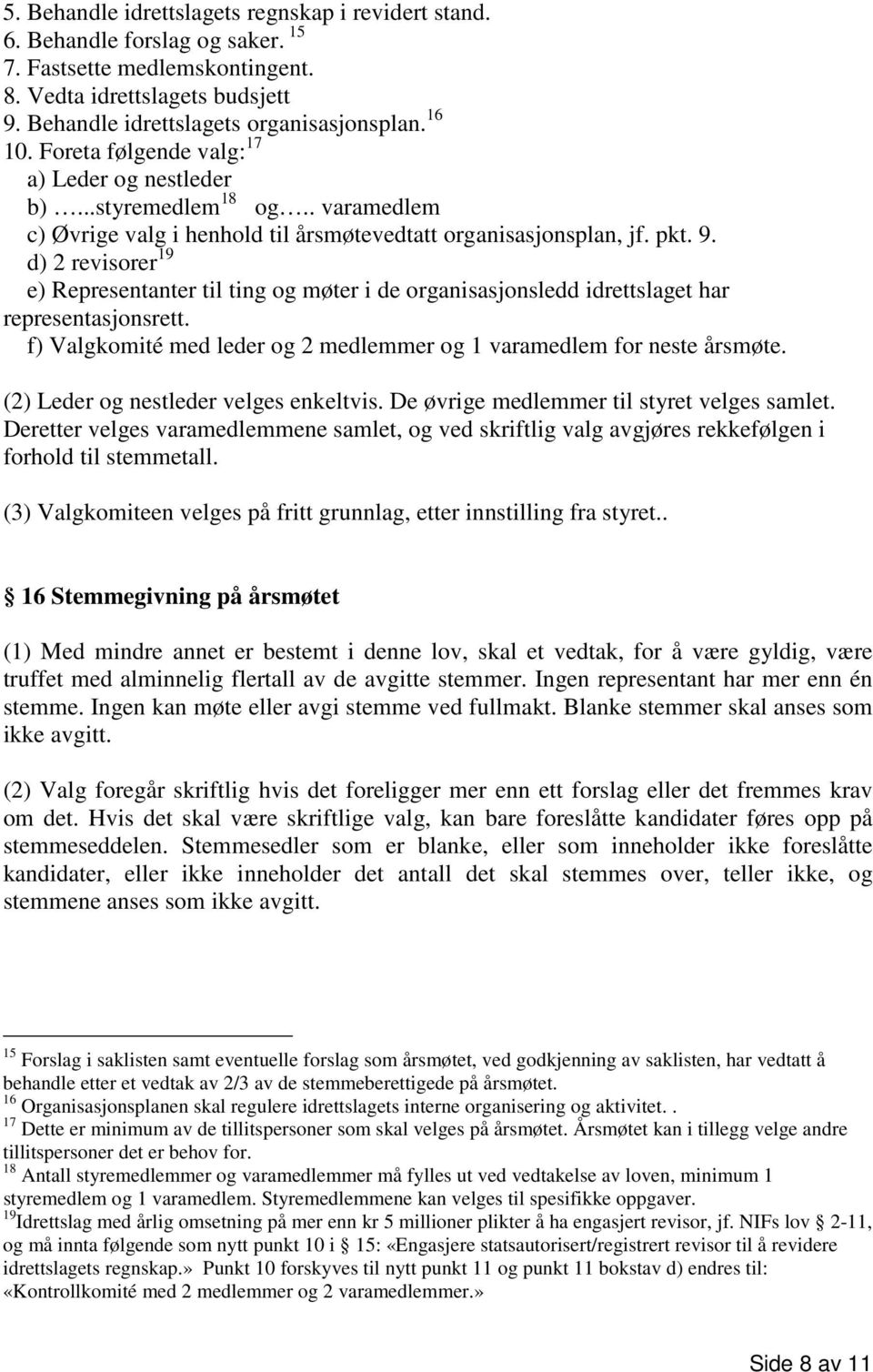 d) 2 revisorer 19 e) Representanter til ting og møter i de organisasjonsledd idrettslaget har representasjonsrett. f) Valgkomité med leder og 2 medlemmer og 1 varamedlem for neste årsmøte.