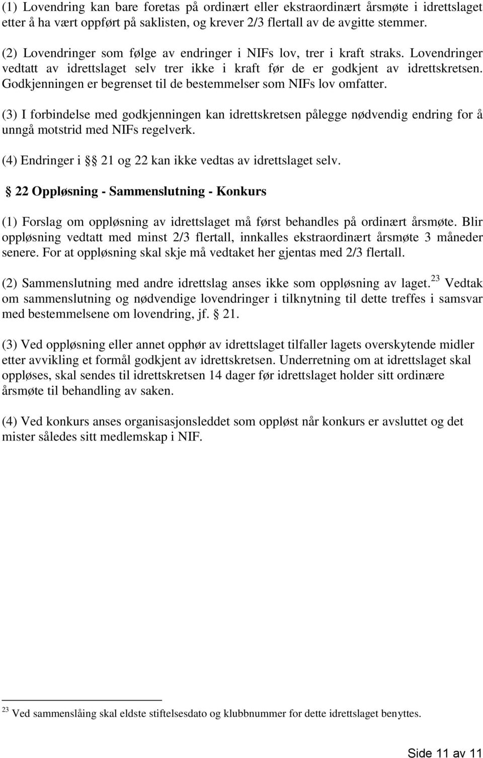 Godkjenningen er begrenset til de bestemmelser som NIFs lov omfatter. (3) I forbindelse med godkjenningen kan idrettskretsen pålegge nødvendig endring for å unngå motstrid med NIFs regelverk.