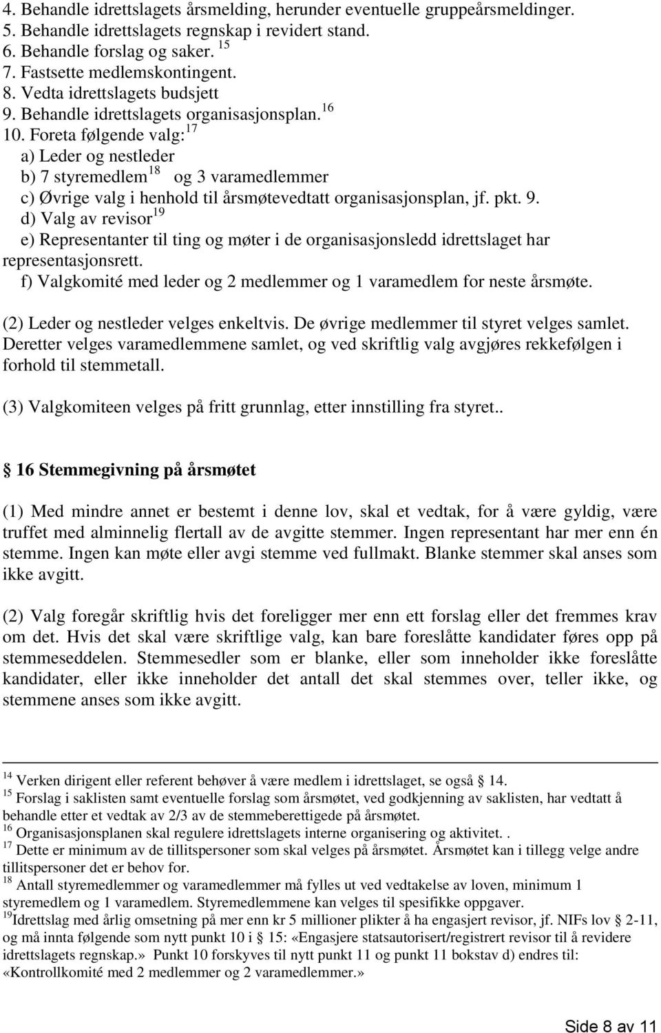 Foreta følgende valg: 17 a) Leder og nestleder b) 7 styremedlem 18 og 3 varamedlemmer c) Øvrige valg i henhold til årsmøtevedtatt organisasjonsplan, jf. pkt. 9.