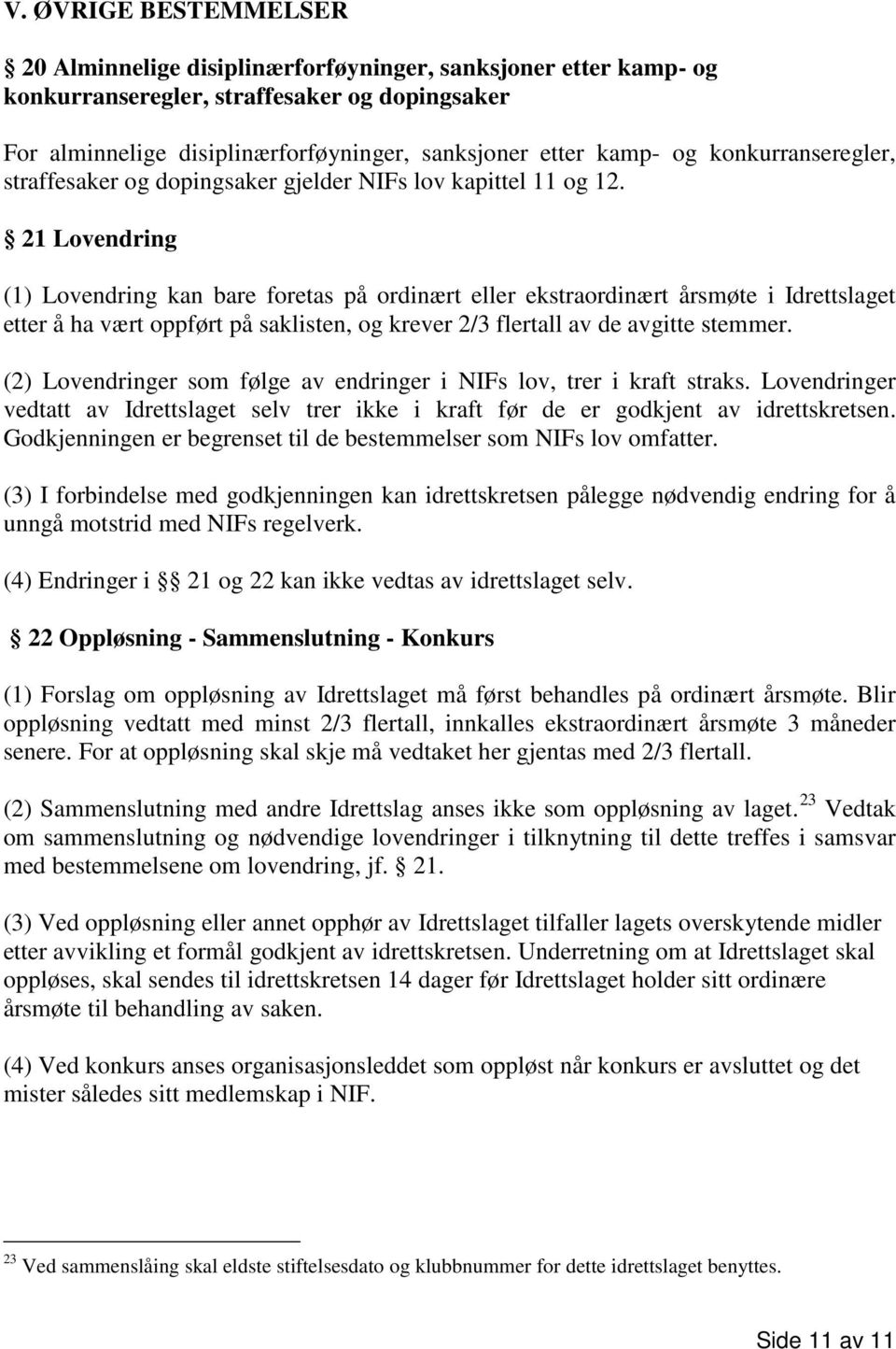 21 Lovendring (1) Lovendring kan bare foretas på ordinært eller ekstraordinært årsmøte i Idrettslaget etter å ha vært oppført på saklisten, og krever 2/3 flertall av de avgitte stemmer.