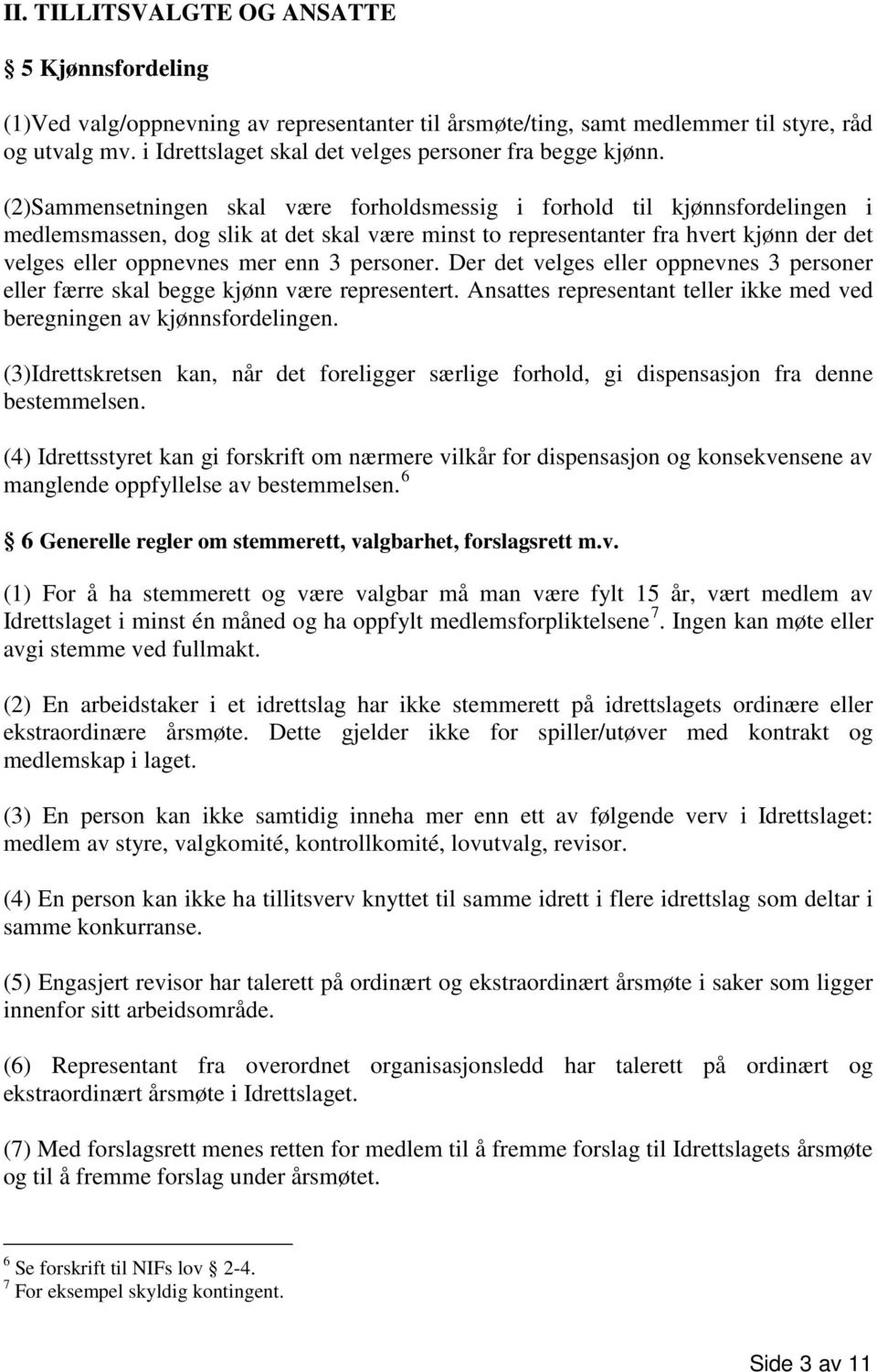 (2)Sammensetningen skal være forholdsmessig i forhold til kjønnsfordelingen i medlemsmassen, dog slik at det skal være minst to representanter fra hvert kjønn der det velges eller oppnevnes mer enn 3