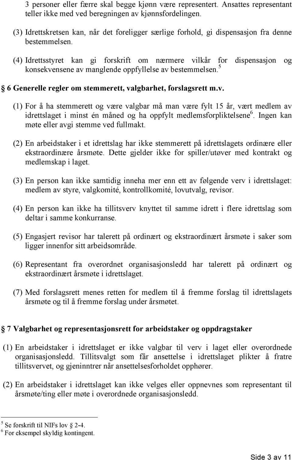 (4) Idrettsstyret kan gi forskrift om nærmere vilkår for dispensasjon og konsekvensene av manglende oppfyllelse av bestemmelsen. 5 6 Generelle regler om stemmerett, valgbarhet, forslagsrett m.v. (1) For å ha stemmerett og være valgbar må man være fylt 15 år, vært medlem av idrettslaget i minst én måned og ha oppfylt medlemsforpliktelsene 6.