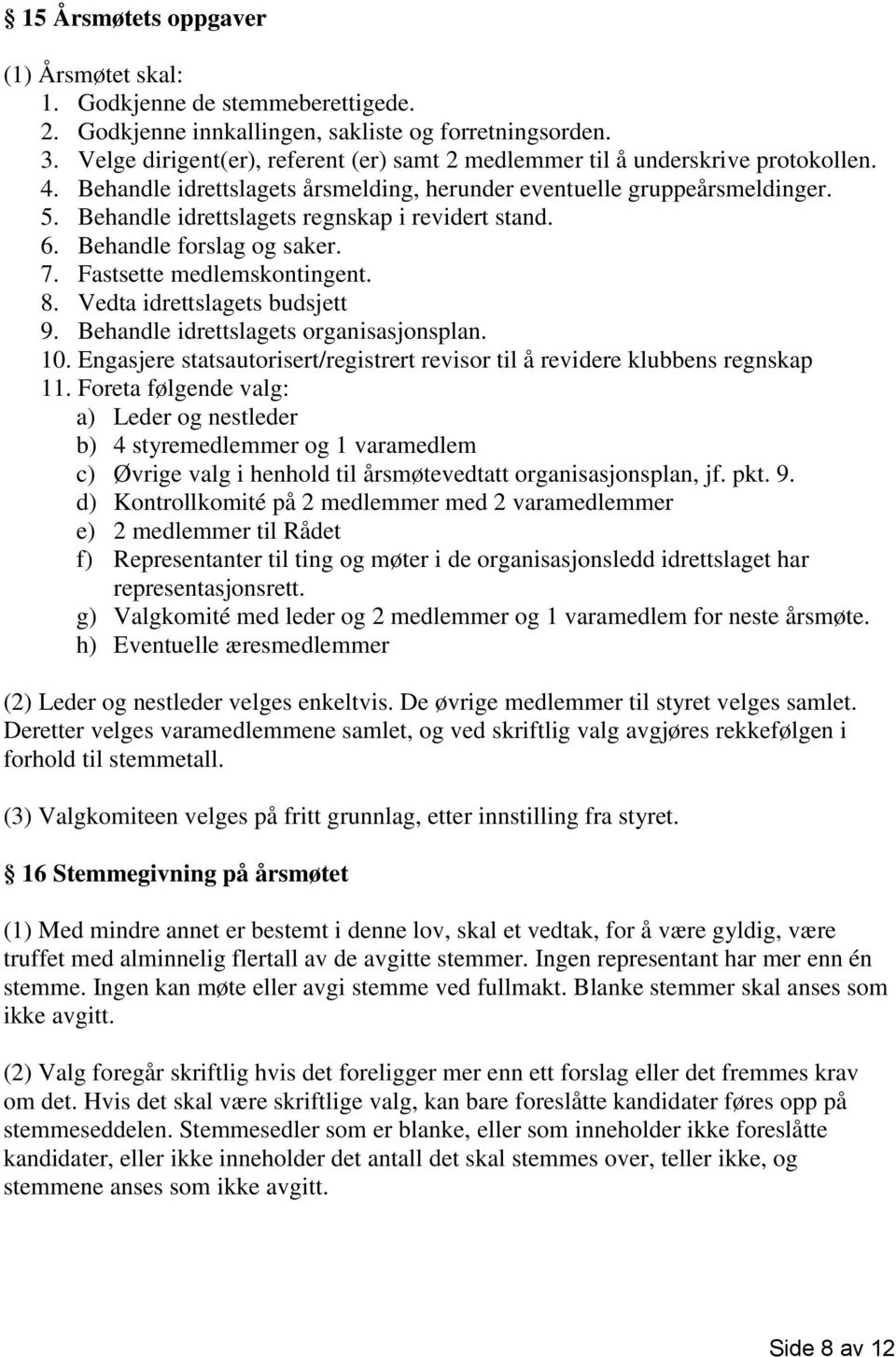 Behandle idrettslagets regnskap i revidert stand. 6. Behandle forslag og saker. 7. Fastsette medlemskontingent. 8. Vedta idrettslagets budsjett 9. Behandle idrettslagets organisasjonsplan. 10.