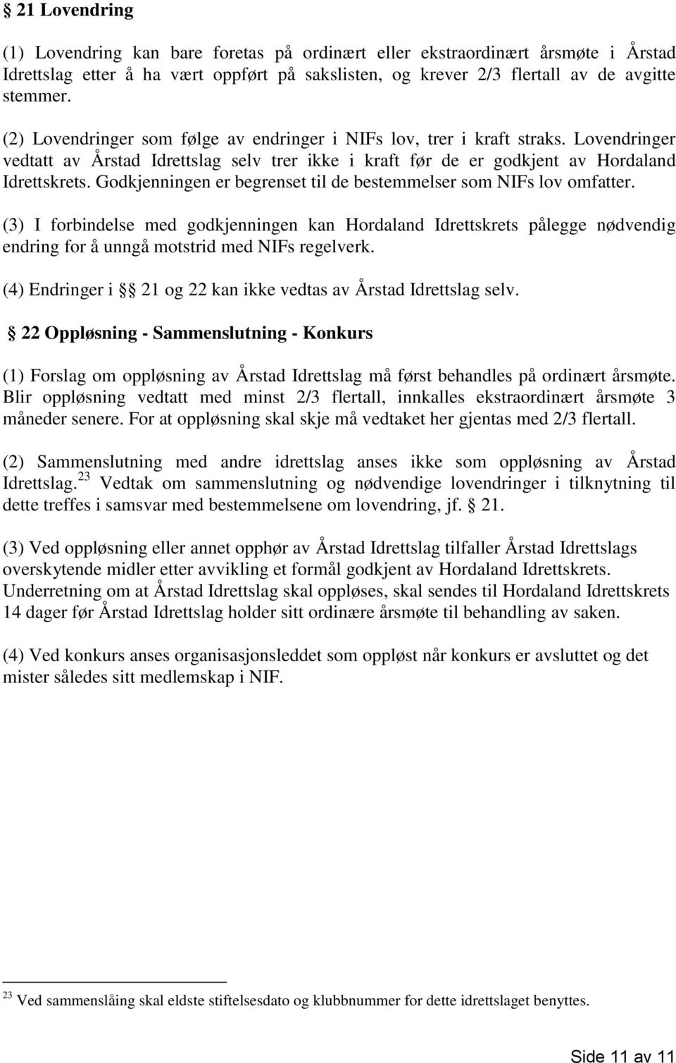 Godkjenningen er begrenset til de bestemmelser som NIFs lov omfatter. (3) I forbindelse med godkjenningen kan Hordaland Idrettskrets pålegge nødvendig endring for å unngå motstrid med NIFs regelverk.