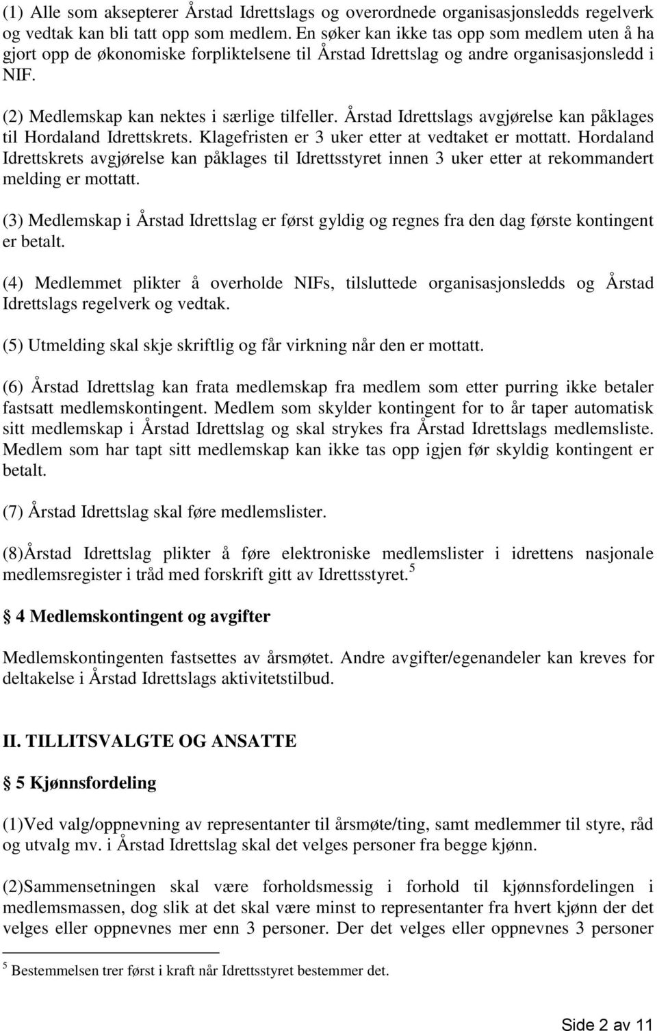 Årstad Idrettslags avgjørelse kan påklages til Hordaland Idrettskrets. Klagefristen er 3 uker etter at vedtaket er mottatt.