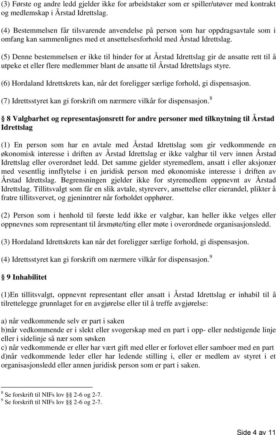 (5) Denne bestemmelsen er ikke til hinder for at Årstad Idrettslag gir de ansatte rett til å utpeke et eller flere medlemmer blant de ansatte til Årstad Idrettslags styre.