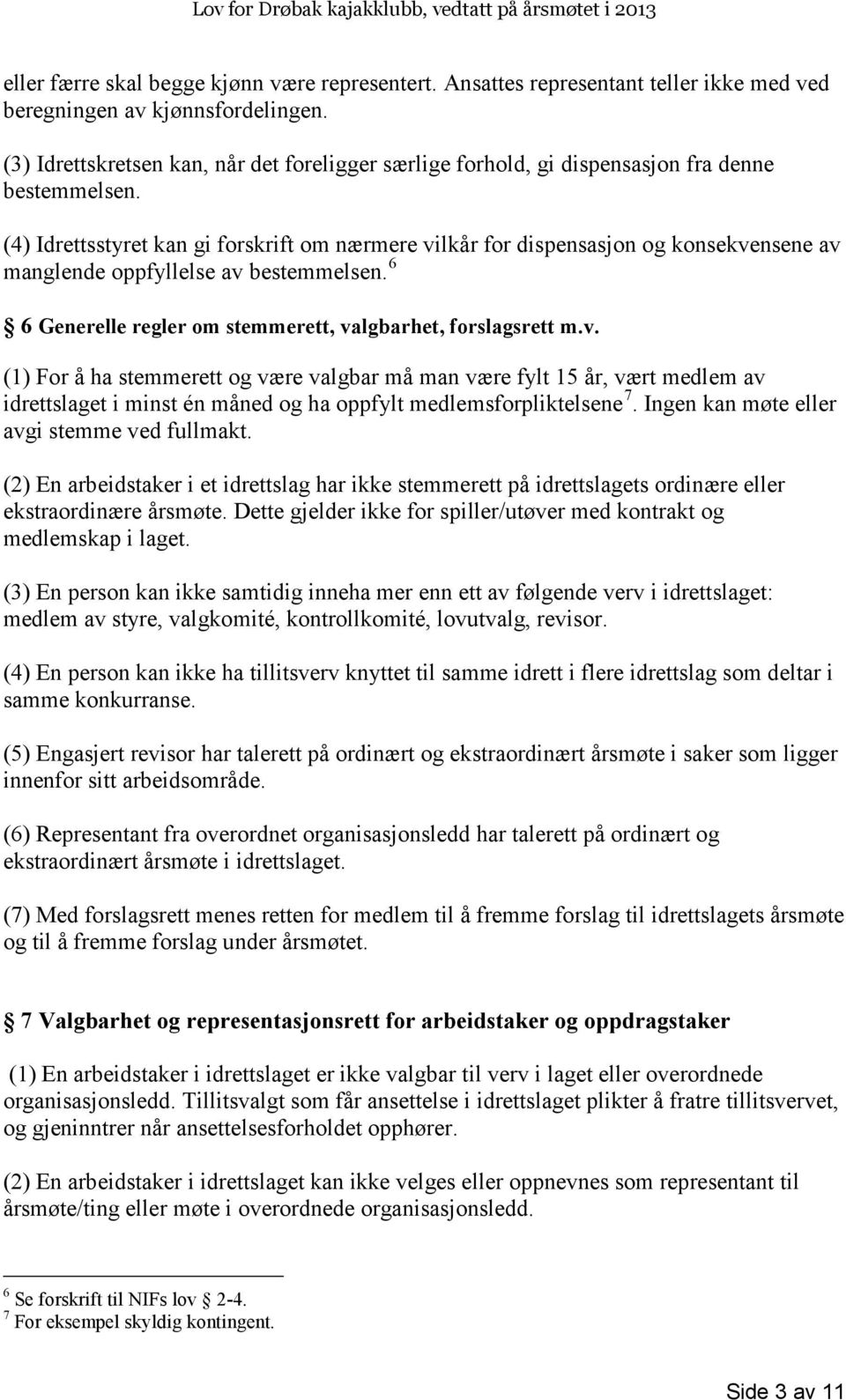 (4) Idrettsstyret kan gi forskrift om nærmere vilkår for dispensasjon og konsekvensene av manglende oppfyllelse av bestemmelsen. 6 6 Generelle regler om stemmerett, valgbarhet, forslagsrett m.v. (1) For å ha stemmerett og være valgbar må man være fylt 15 år, vært medlem av idrettslaget i minst én måned og ha oppfylt medlemsforpliktelsene 7.