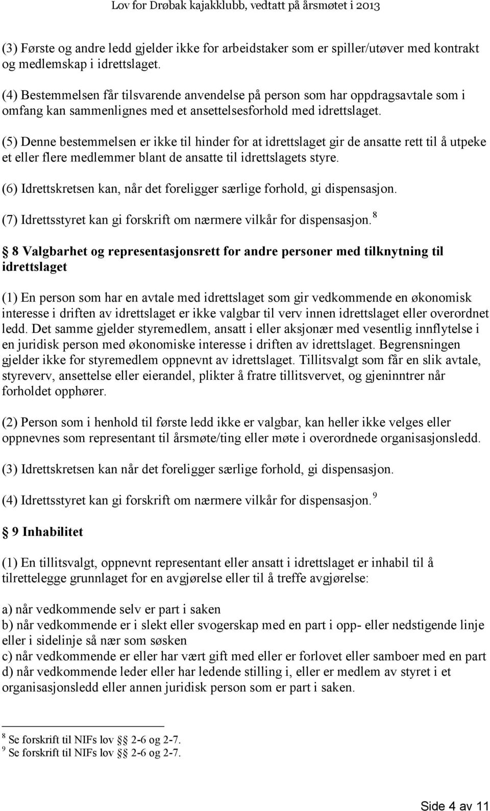 (5) Denne bestemmelsen er ikke til hinder for at idrettslaget gir de ansatte rett til å utpeke et eller flere medlemmer blant de ansatte til idrettslagets styre.