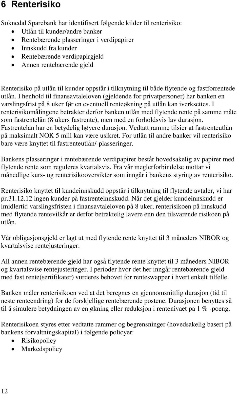 I henhold til finansavtaleloven (gjeldende for privatpersoner) har banken en varslingsfrist på 8 uker før en eventuell renteøkning på utlån kan iverksettes.