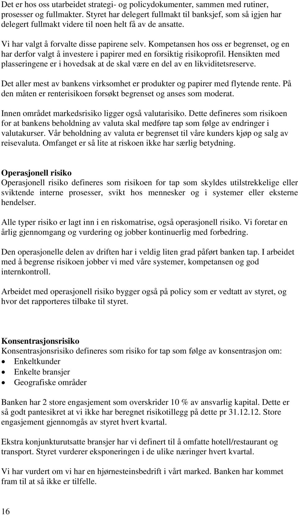 Kompetansen hos oss er begrenset, og en har derfor valgt å investere i papirer med en forsiktig risikoprofil. Hensikten med plasseringene er i hovedsak at de skal være en del av en likviditetsreserve.