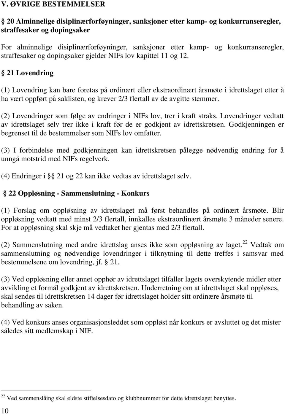 21 Lovendring (1) Lovendring kan bare foretas på ordinært eller ekstraordinært årsmøte i idrettslaget etter å ha vært oppført på saklisten, og krever 2/3 flertall av de avgitte stemmer.