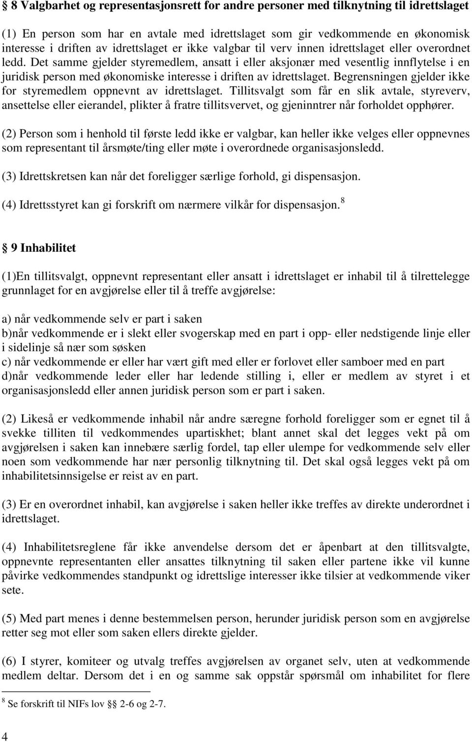 Det samme gjelder styremedlem, ansatt i eller aksjonær med vesentlig innflytelse i en juridisk person med økonomiske interesse i driften av idrettslaget.