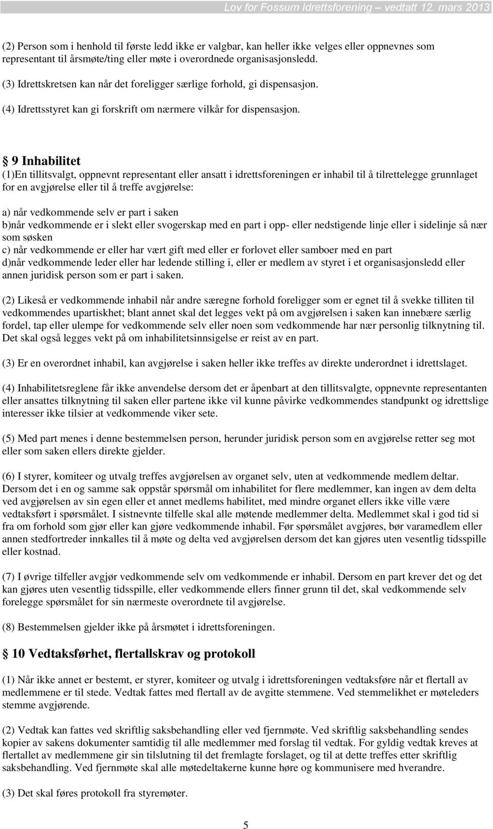 9 Inhabilitet (1)En tillitsvalgt, oppnevnt representant eller ansatt i idrettsforeningen er inhabil til å tilrettelegge grunnlaget for en avgjørelse eller til å treffe avgjørelse: a) når vedkommende