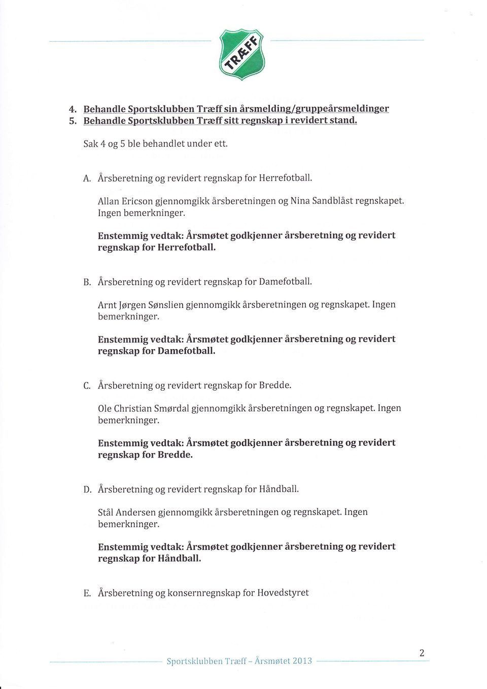 Ingen Enstemmig vedtak: Årsmøtet godkienner årsberetning og revidert regnskap for Herrefotball. B. Årsberetning og revidert regnskap for Damefotball.