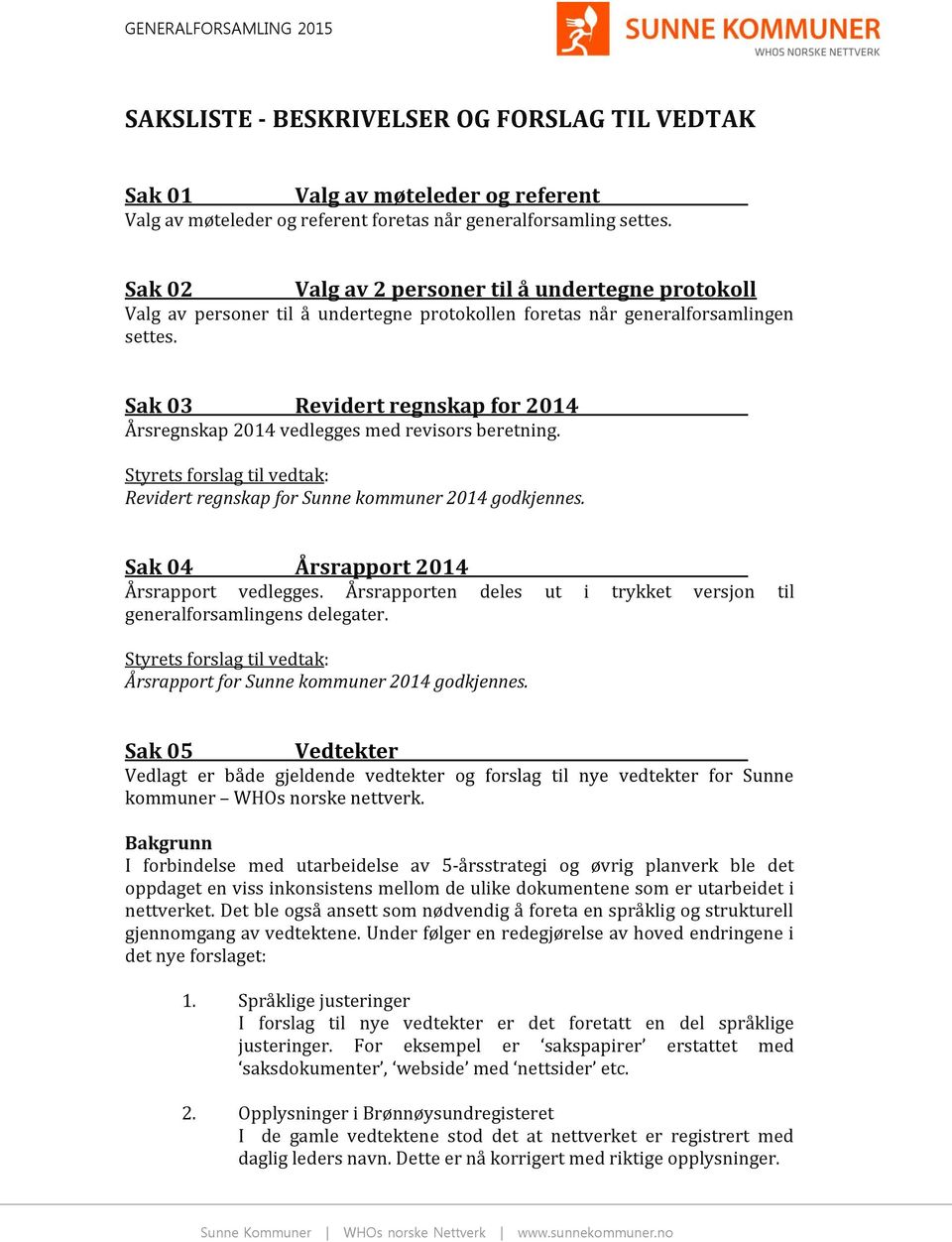 Sak 03 Revidert regnskap for 2014 Årsregnskap 2014 vedlegges med revisors beretning. Revidert regnskap for Sunne kommuner 2014 godkjennes. Sak 04 Årsrapport 2014 Årsrapport vedlegges.