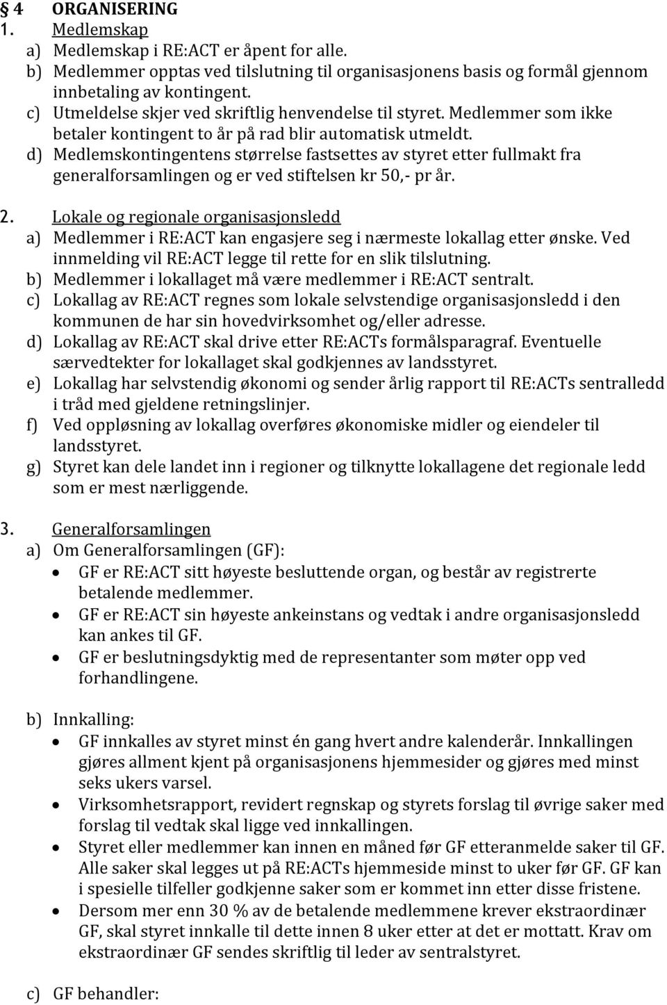 d) Medlemskontingentens størrelse fastsettes av styret etter fullmakt fra generalforsamlingen og er ved stiftelsen kr 50,- pr år. 2.