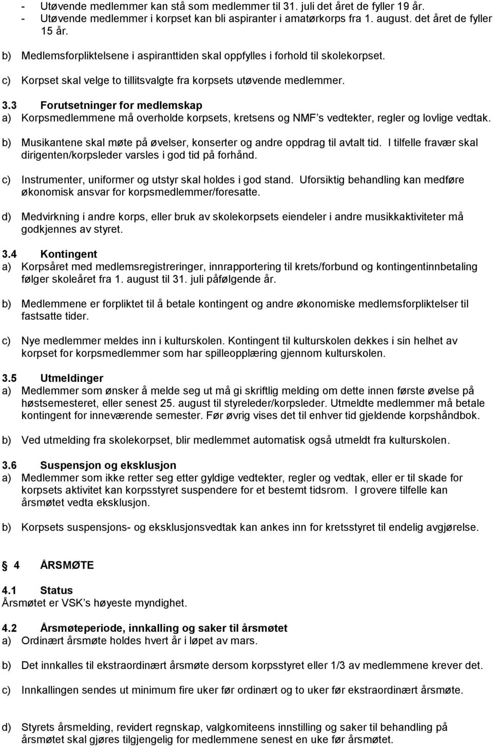 3 Forutsetninger for medlemskap a) Korpsmedlemmene må overholde korpsets, kretsens og NMF s vedtekter, regler og lovlige vedtak.